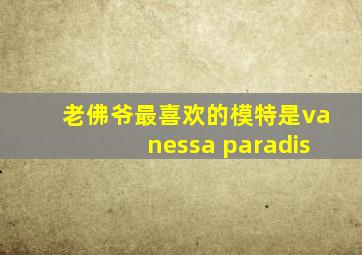 老佛爷最喜欢的模特是vanessa paradis